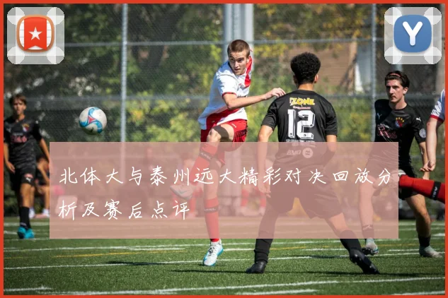 北体大与泰州远大精彩对决回放分析及赛后点评