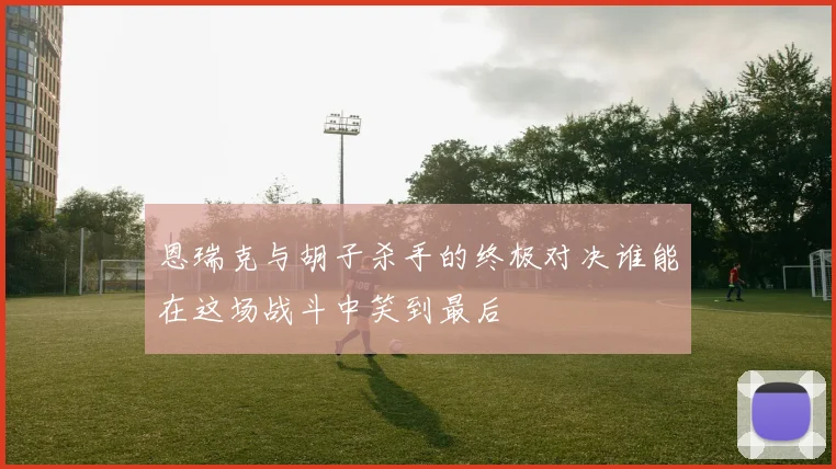 恩瑞克与胡子杀手的终极对决谁能在这场战斗中笑到最后