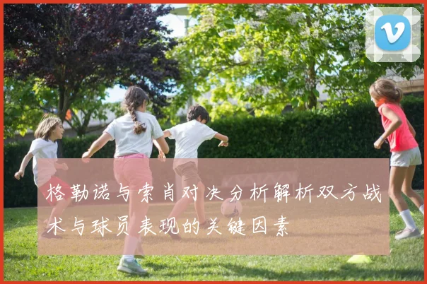 格勒诺与索肖对决分析解析双方战术与球员表现的关键因素