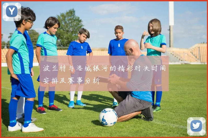 波兰特与洛城银河的精彩对决时间安排及赛事分析