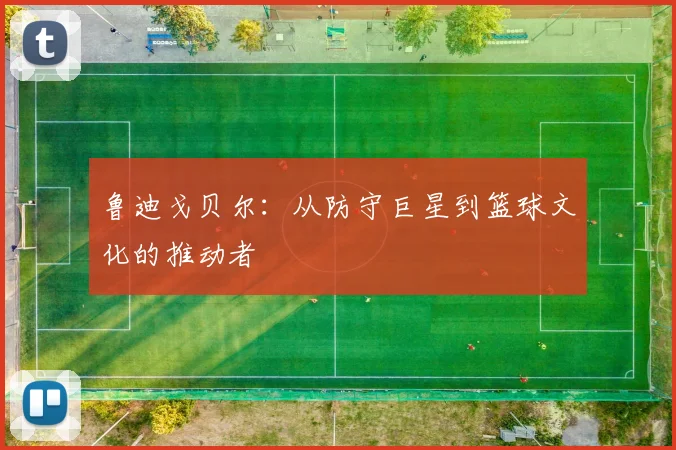 鲁迪戈贝尔：从防守巨星到篮球文化的推动者