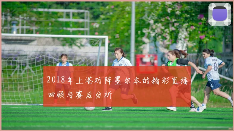 2018年上港对阵墨尔本的精彩直播回顾与赛后分析