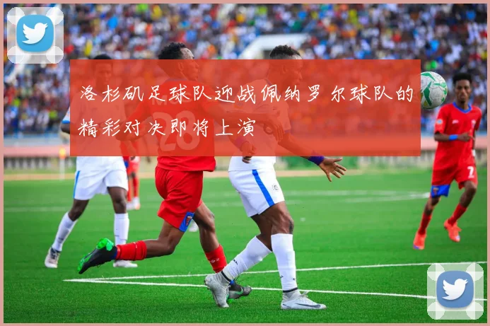 洛杉矶足球队迎战佩纳罗尔球队的精彩对决即将上演