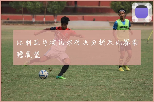 比利亚与埃瓦尔对决分析及比赛前瞻展望