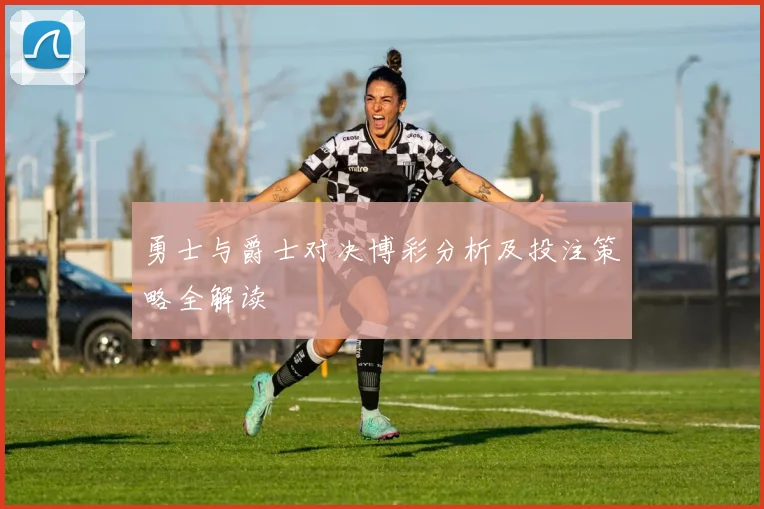 勇士与爵士对决博彩分析及投注策略全解读