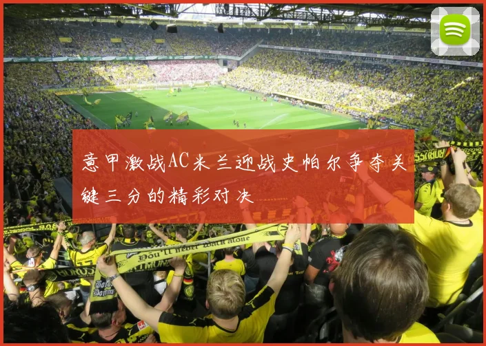 意甲激战AC米兰迎战史帕尔争夺关键三分的精彩对决