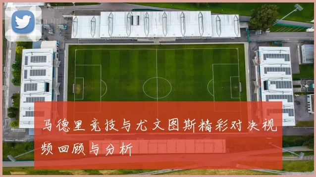 马德里竞技与尤文图斯精彩对决视频回顾与分析