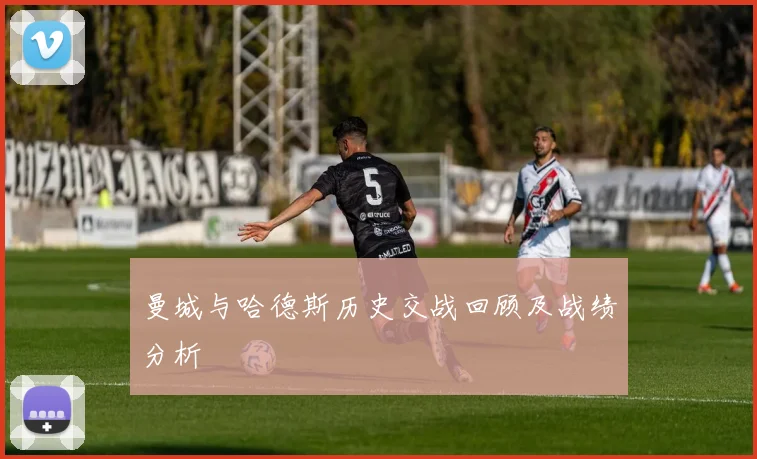 曼城与哈德斯历史交战回顾及战绩分析